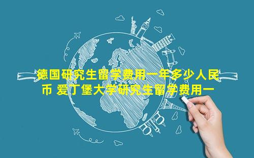 德国研究生留学费用一年多少人民币 爱丁堡大学研究生留学费用一年